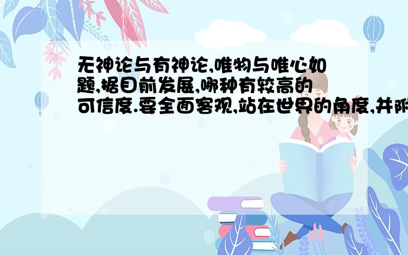 无神论与有神论,唯物与唯心如题,据目前发展,哪种有较高的可信度.要全面客观,站在世界的角度,并附理由,不要太长,欢迎积极参与讨论!