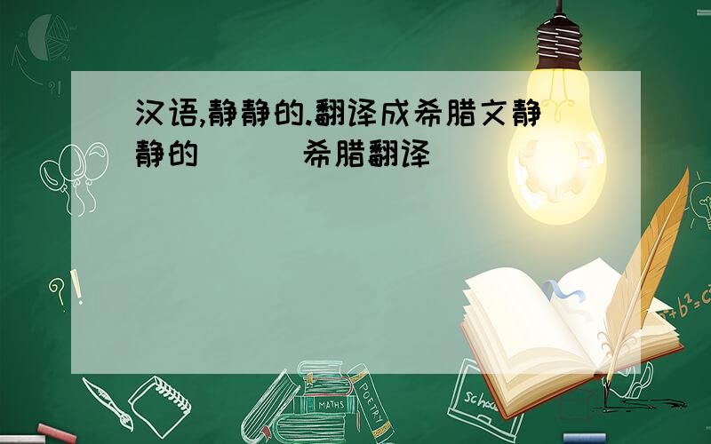 汉语,静静的.翻译成希腊文静静的      希腊翻译