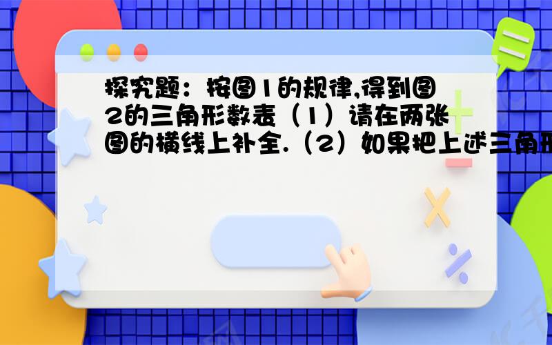 探究题：按图1的规律,得到图2的三角形数表（1）请在两张图的横线上补全.（2）如果把上述三角形数表中的数从小到大排列成一列数：3,5,6,9,10,12,……第15个数是______.