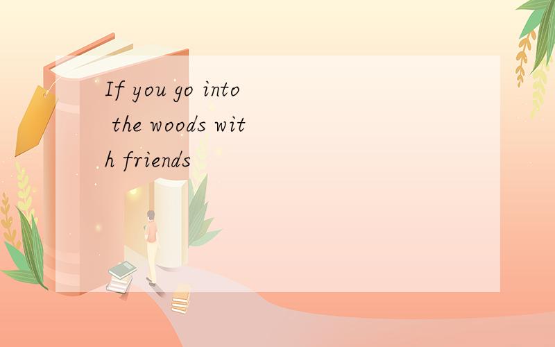 If you go into the woods with friends