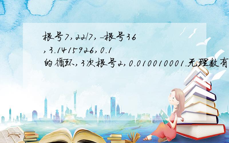 根号7,22/7,-根号36,3.1415926,0.1的循环,3次根号2,0.010010001.无理数有几个?