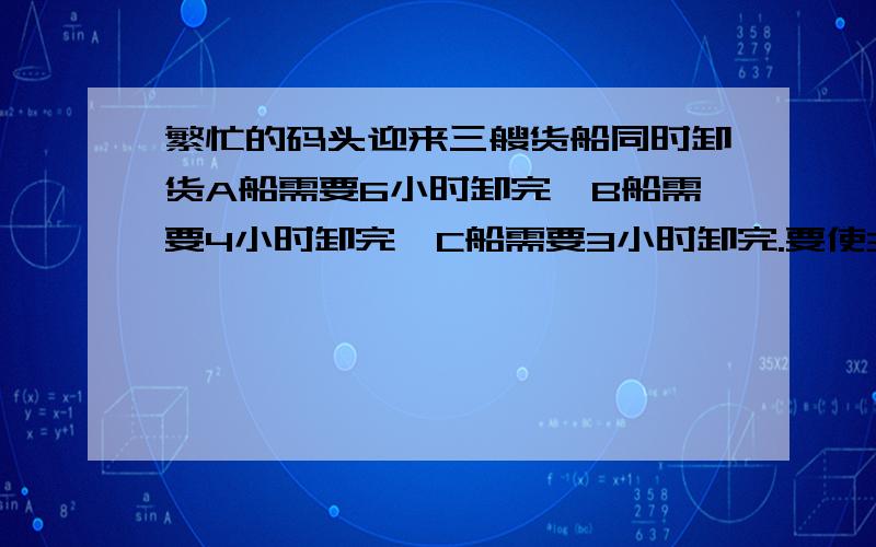 繁忙的码头迎来三艘货船同时卸货A船需要6小时卸完,B船需要4小时卸完,C船需要3小时卸完.要使3艘船等候的时间总和最少,应按怎样的顺序卸货?这个顺序总的等候时间是多少?（要写算式）