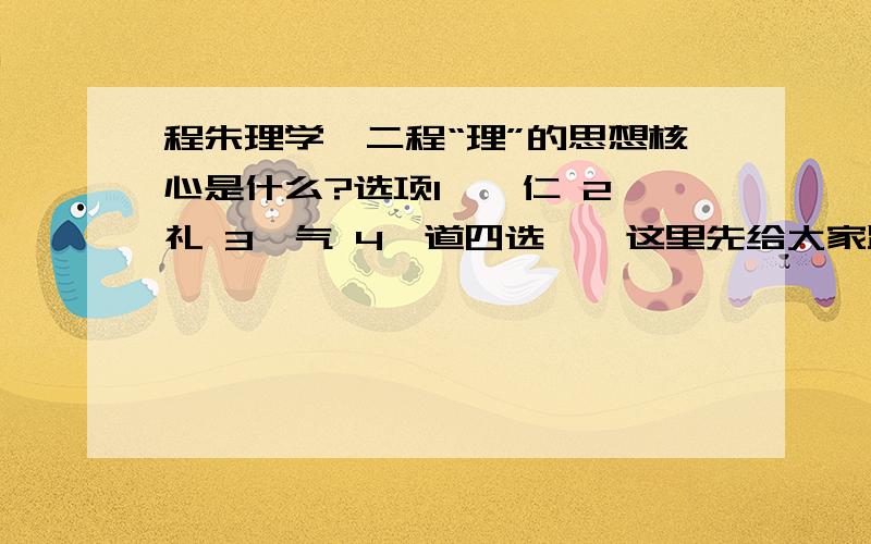 程朱理学、二程“理”的思想核心是什么?选项1,、仁 2、礼 3、气 4、道四选一、这里先给大家跪了~