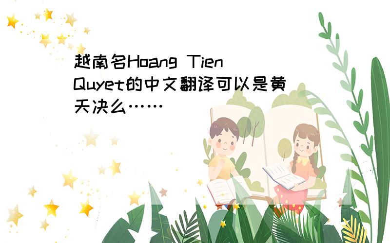 越南名Hoang Tien Quyet的中文翻译可以是黄天决么……
