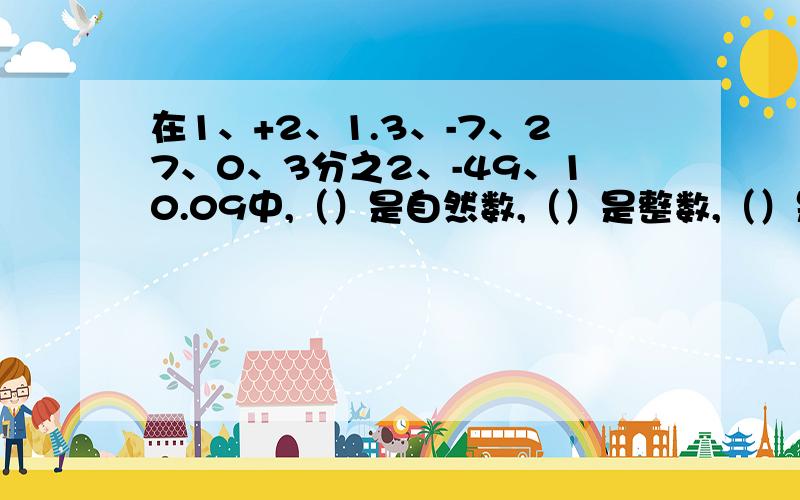 在1、+2、1.3、-7、27、0、3分之2、-49、10.09中,（）是自然数,（）是整数,（）是正数,（）是负数 快