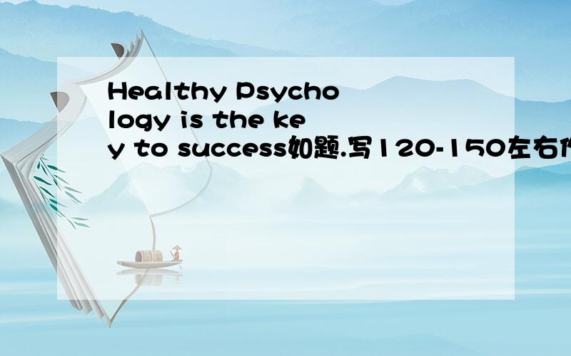 Healthy Psychology is the key to success如题.写120-150左右作文即可.thanks：）