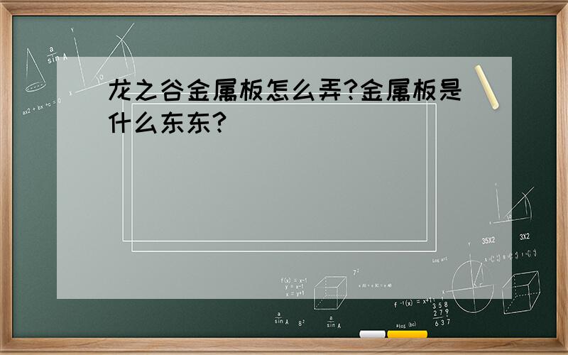 龙之谷金属板怎么弄?金属板是什么东东?