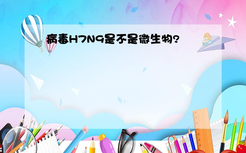 病毒H7N9是不是微生物?