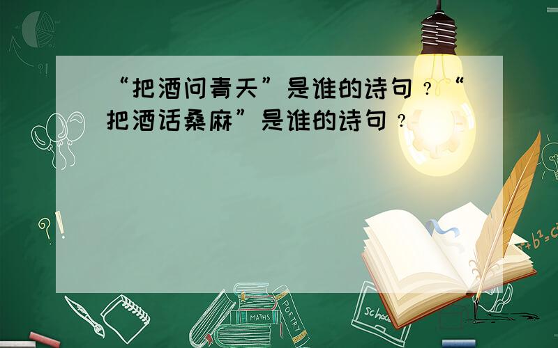 “把酒问青天”是谁的诗句﹖“把酒话桑麻”是谁的诗句﹖