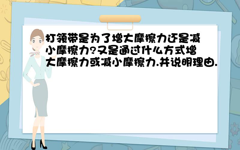 打领带是为了增大摩擦力还是减小摩擦力?又是通过什么方式增大摩擦力或减小摩擦力.并说明理由.