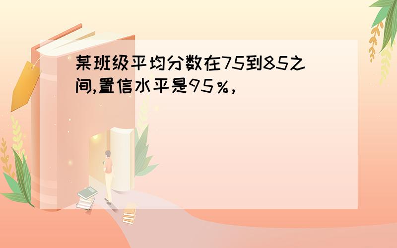 某班级平均分数在75到85之间,置信水平是95％,