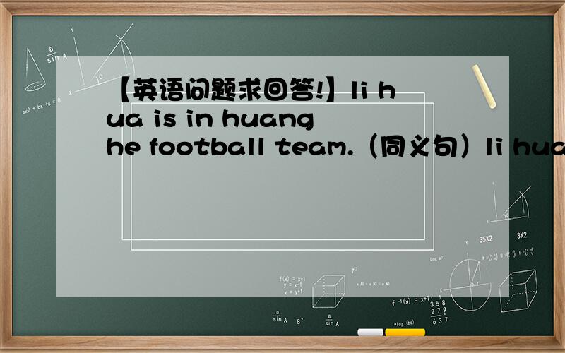 【英语问题求回答!】li hua is in huanghe football team.（同义句）li hua is in huanghe football team.（同义句）li hua is a ___ ___ huanghe football team.she is _an english teacher_?___ ___ she?