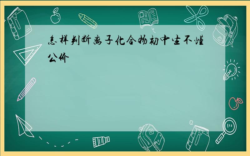 怎样判断离子化合物初中生不懂公价