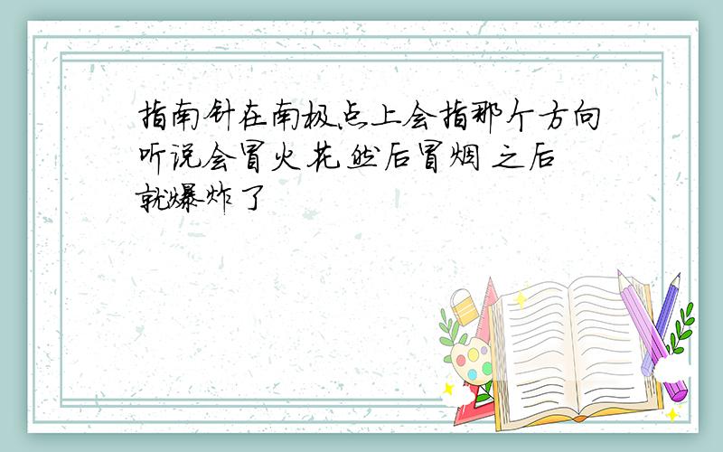 指南针在南极点上会指那个方向听说会冒火花 然后冒烟 之后就爆炸了