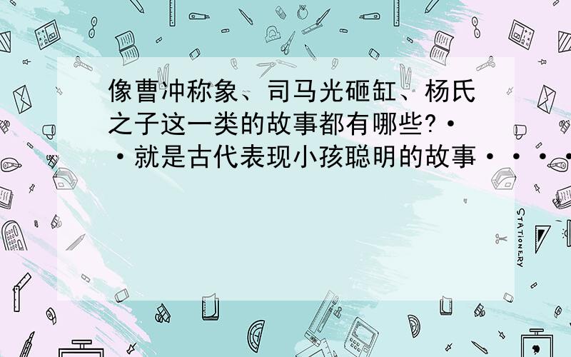 像曹冲称象、司马光砸缸、杨氏之子这一类的故事都有哪些?··就是古代表现小孩聪明的故事····