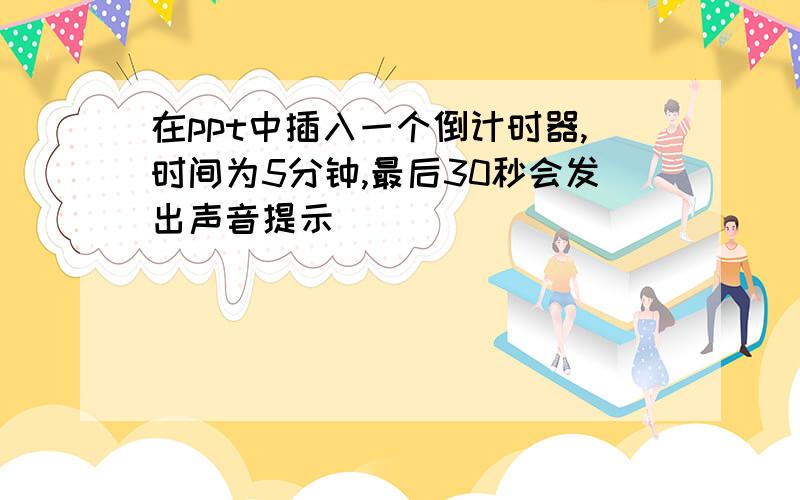 在ppt中插入一个倒计时器,时间为5分钟,最后30秒会发出声音提示