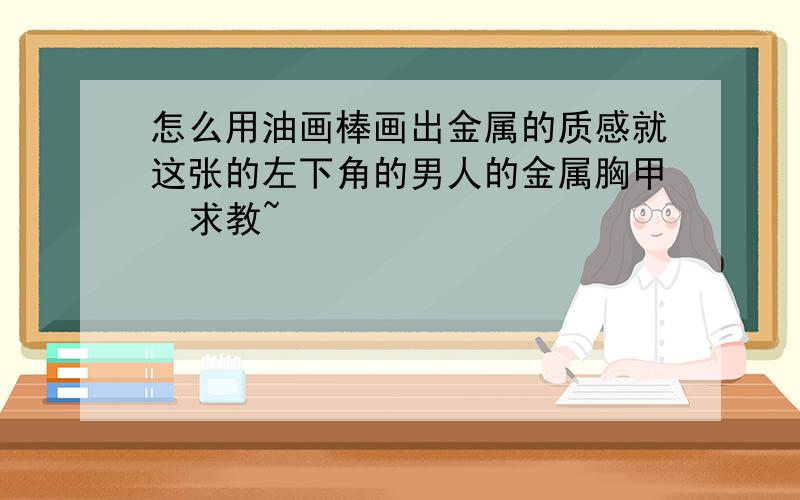 怎么用油画棒画出金属的质感就这张的左下角的男人的金属胸甲  求教~