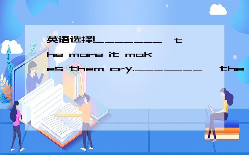 英语选择!_______,the more it makes them cry._______, the more it makes them cry.　　A.The better the book they likeB.Better they like the book　　C.They like the book betterD.They like the better the book选C,为什么不选A?