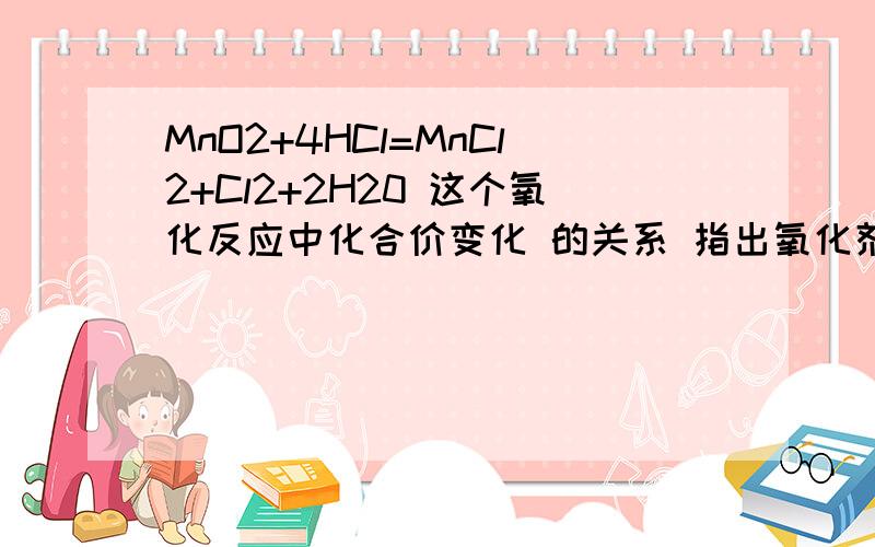 MnO2+4HCl=MnCl2+Cl2+2H20 这个氧化反应中化合价变化 的关系 指出氧化剂和还原剂 分别得失电子吧 怎么表示谁被氧化?谁被还原?