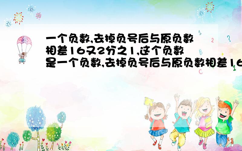 一个负数,去掉负号后与原负数相差16又2分之1,这个负数是一个负数,去掉负号后与原负数相差16又2分之1,这个负数是 重金