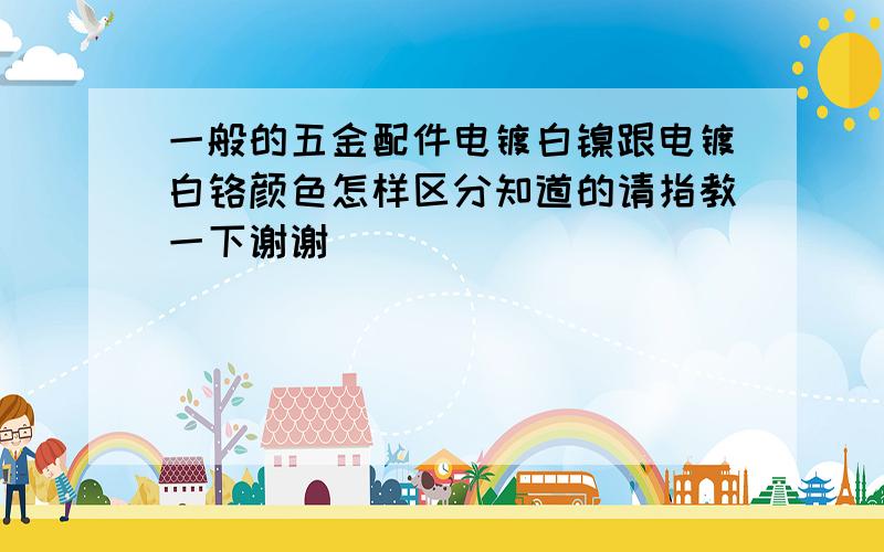 一般的五金配件电镀白镍跟电镀白铬颜色怎样区分知道的请指教一下谢谢