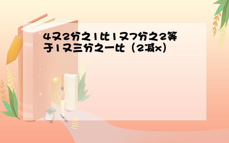 4又2分之1比1又7分之2等于1又三分之一比（2减x）