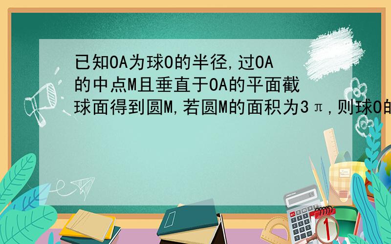 已知OA为球O的半径,过OA的中点M且垂直于OA的平面截球面得到圆M,若圆M的面积为3π,则球O的体积等于?