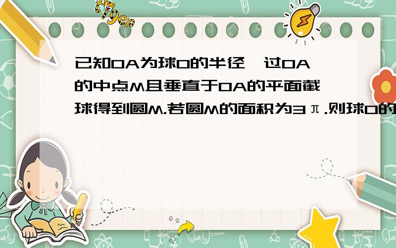 已知OA为球O的半径,过OA的中点M且垂直于OA的平面截球得到圆M.若圆M的面积为3π.则球O的表面积为