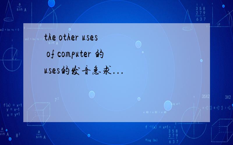 the other uses of computer 的uses的发音急求...