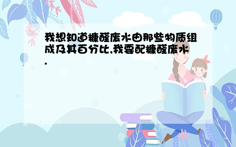 我想知道糠醛废水由那些物质组成及其百分比,我要配糠醛废水.