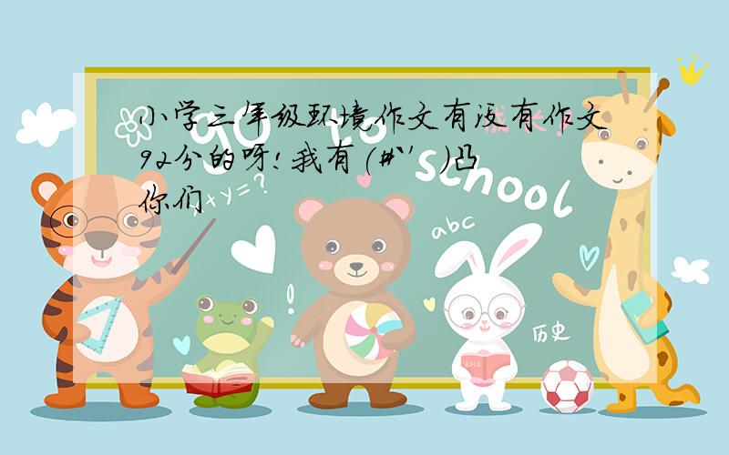 小学三年级环境作文有没有作文92分的呀!我有(#｀′)凸你们