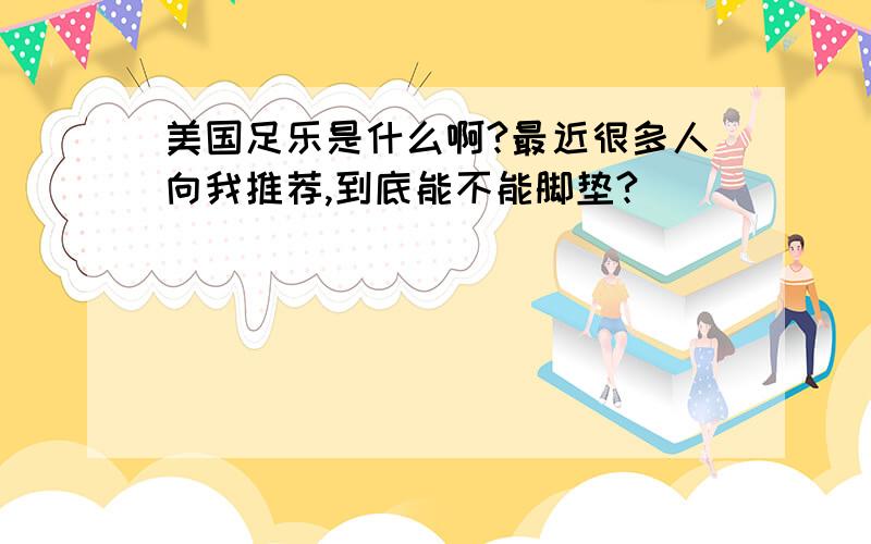 美国足乐是什么啊?最近很多人向我推荐,到底能不能脚垫?