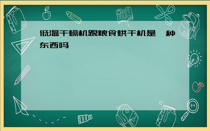 低温干燥机跟粮食烘干机是一种东西吗