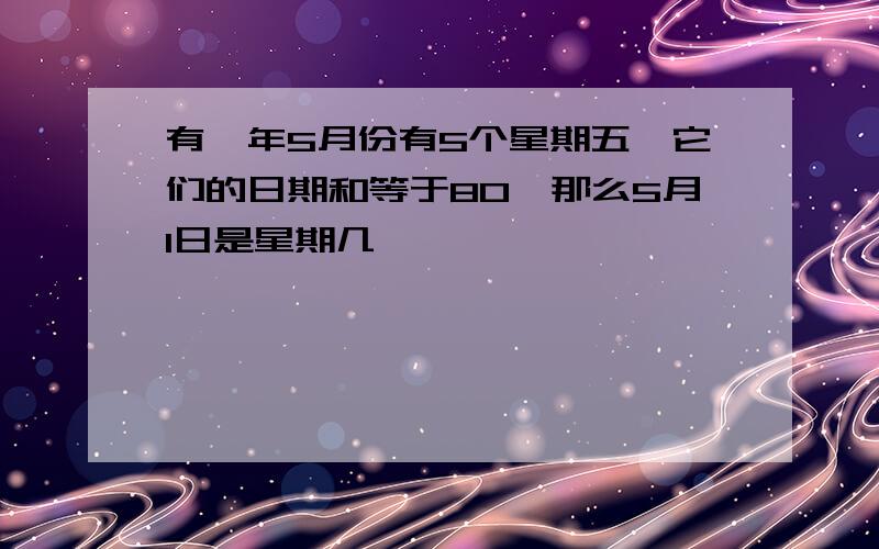 有一年5月份有5个星期五,它们的日期和等于80,那么5月1日是星期几