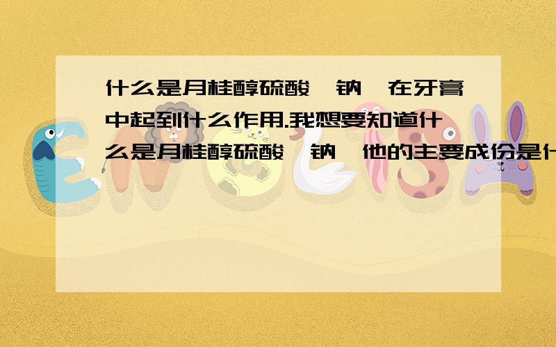 什么是月桂醇硫酸酯钠,在牙膏中起到什么作用.我想要知道什么是月桂醇硫酸酯钠,他的主要成份是什么,他跟十二烷基硫酸钠是什么关系,在牙膏中起到什么样的作用.