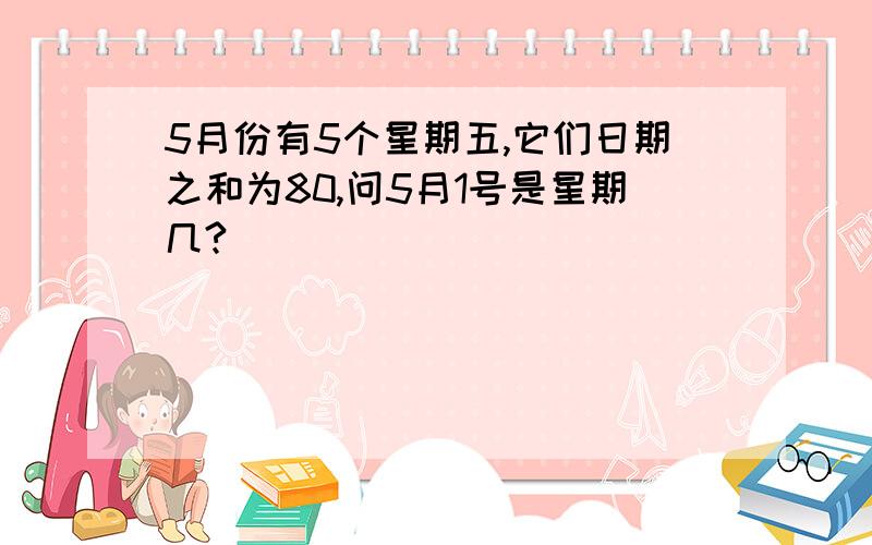 5月份有5个星期五,它们日期之和为80,问5月1号是星期几?