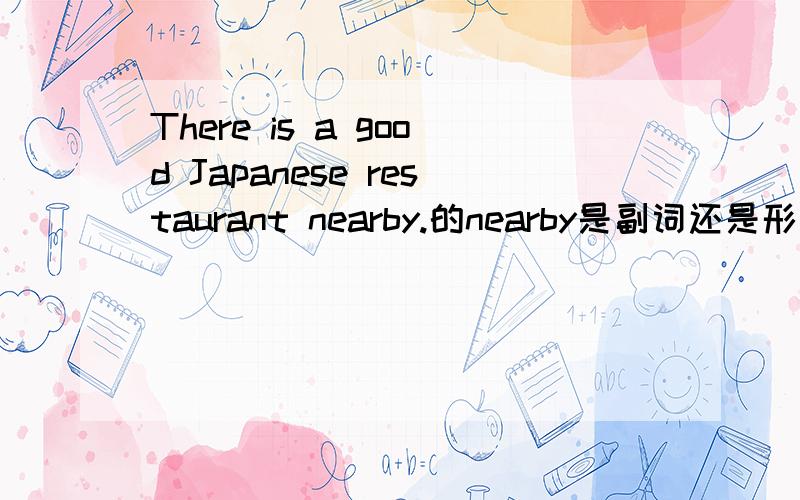 There is a good Japanese restaurant nearby.的nearby是副词还是形容词?