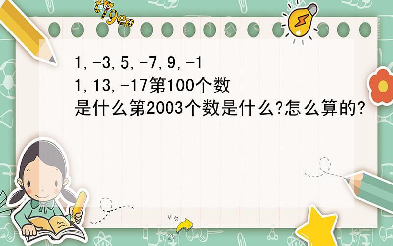 1,-3,5,-7,9,-11,13,-17第100个数是什么第2003个数是什么?怎么算的?