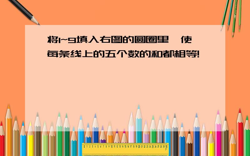 将1~9填入右图的圆圈里,使每条线上的五个数的和都相等!