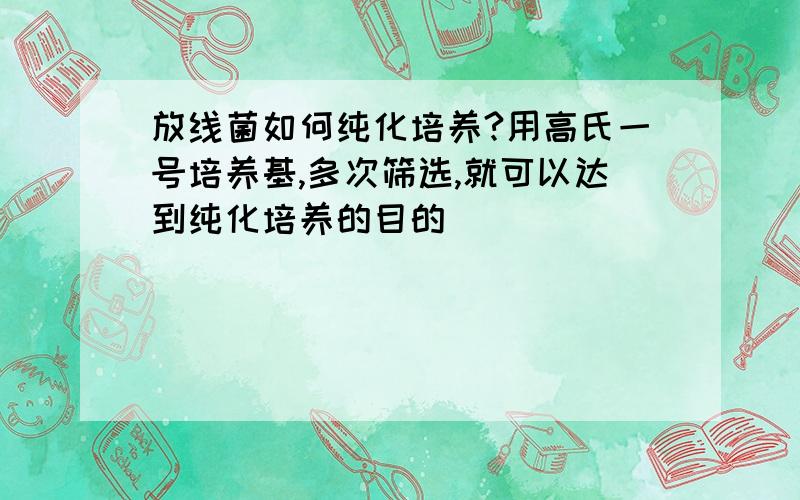 放线菌如何纯化培养?用高氏一号培养基,多次筛选,就可以达到纯化培养的目的