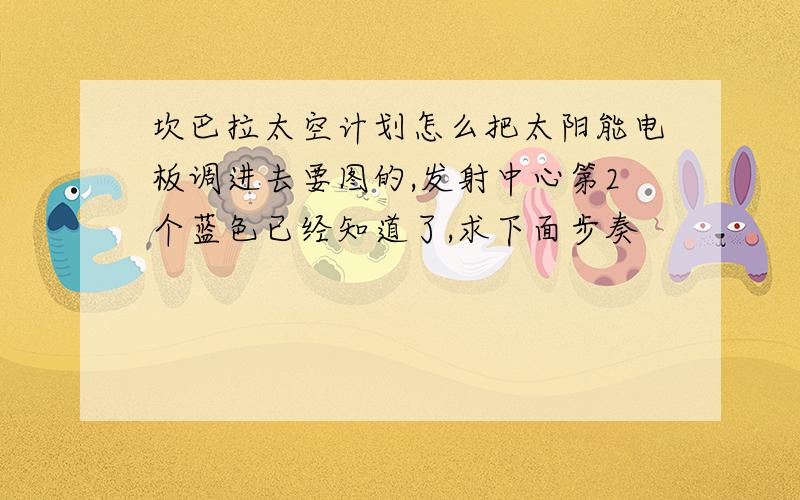 坎巴拉太空计划怎么把太阳能电板调进去要图的,发射中心第2个蓝色已经知道了,求下面步奏