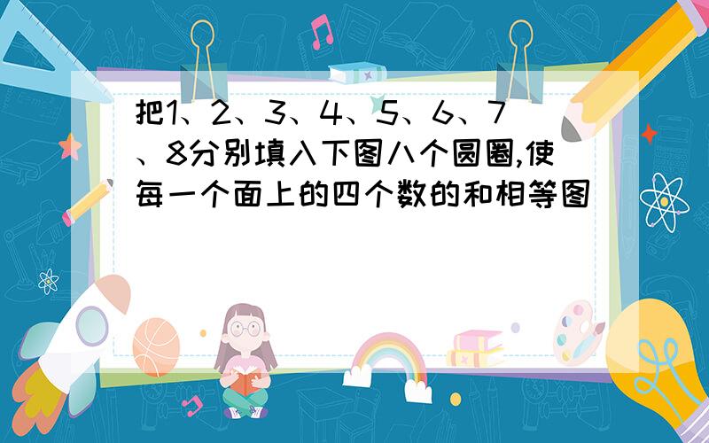 把1、2、3、4、5、6、7、8分别填入下图八个圆圈,使每一个面上的四个数的和相等图