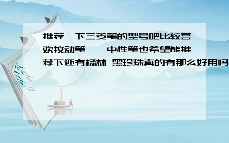 推荐一下三菱笔的型号吧比较喜欢按动笔……中性笔也希望能推荐下还有橘林 黑珍珠真的有那么好用吗