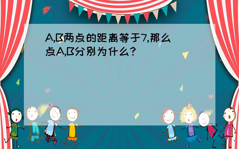 A,B两点的距离等于7,那么点A,B分别为什么?