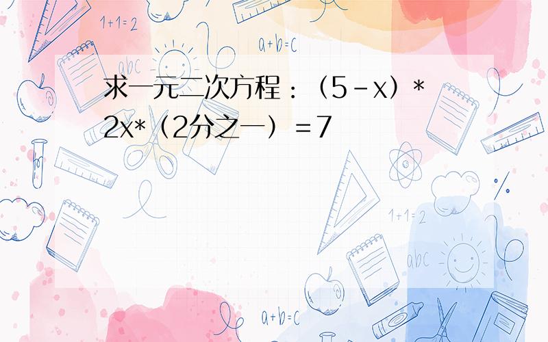 求一元二次方程：（5-x）*2x*（2分之一）＝7