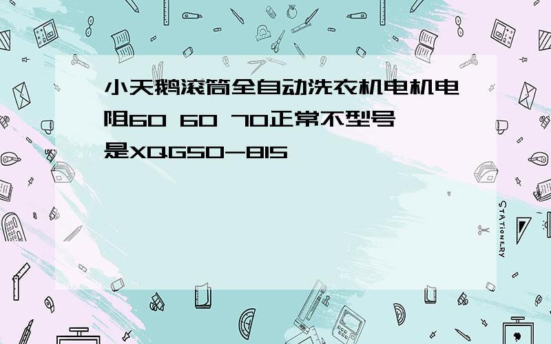 小天鹅滚筒全自动洗衣机电机电阻60 60 70正常不型号是XQG50-815