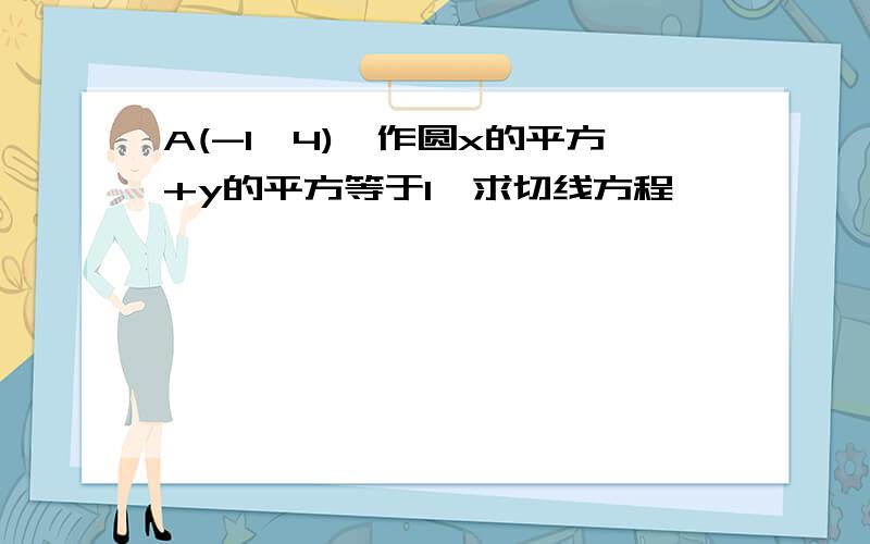 A(-1,4),作圆x的平方+y的平方等于1,求切线方程