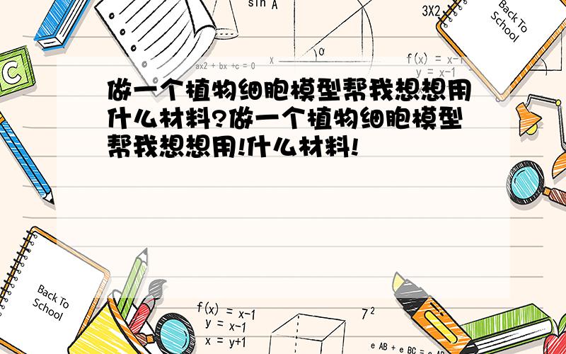 做一个植物细胞模型帮我想想用什么材料?做一个植物细胞模型帮我想想用!什么材料!