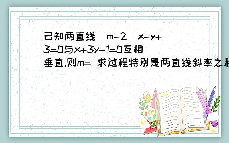 已知两直线(m-2)x-y+3=0与x+3y-1=0互相垂直,则m= 求过程特别是两直线斜率之积等已知两直线(m-2)x-y+3=0与x+3y-1=0互相垂直,则m=求过程特别是两直线斜率之积等于-1,怎么算