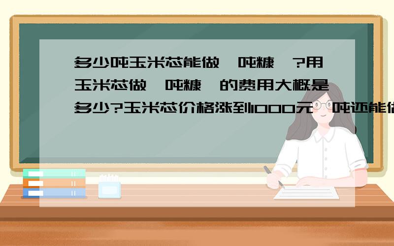 多少吨玉米芯能做一吨糠醛?用玉米芯做一吨糠醛的费用大概是多少?玉米芯价格涨到1000元一吨还能做糠醛吗